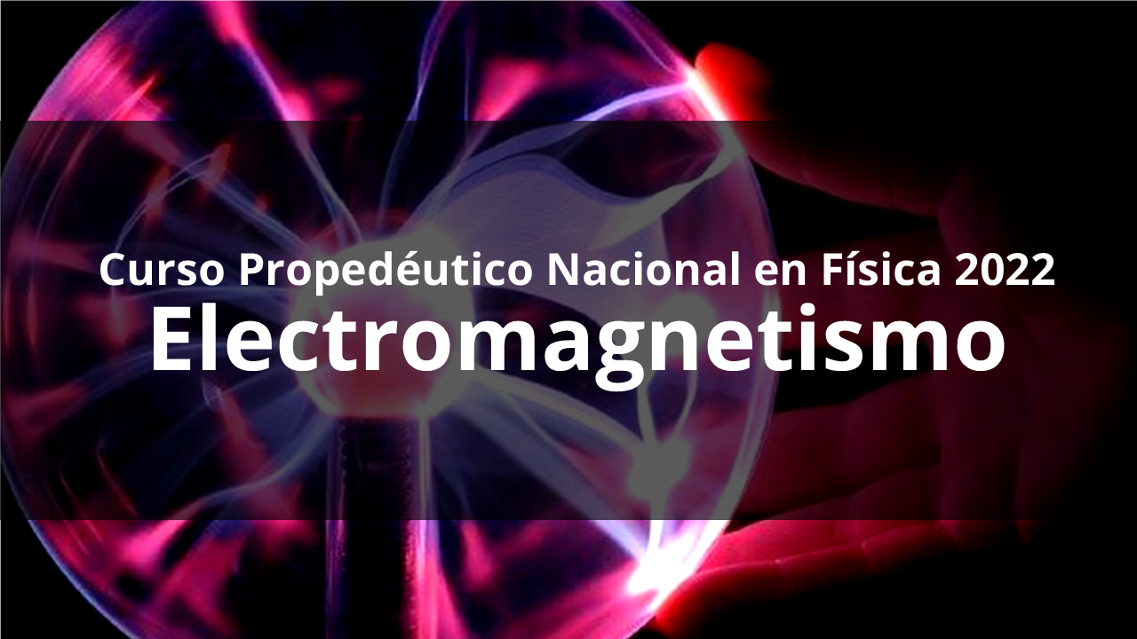 Electromagnetismo – Curso propedéutico de física 2022